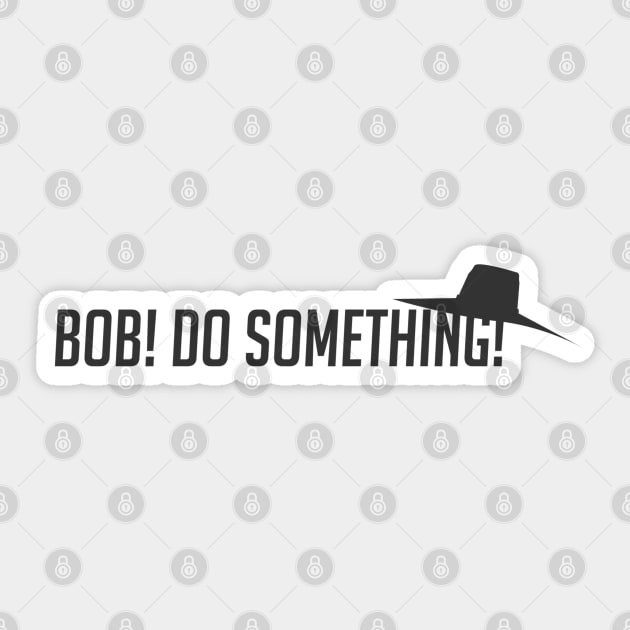 Bob! Do something! Sticker by badgerinafez